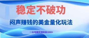 闷声赚钱的美金量化玩法，一台电脑实测收益1000+稳定不破功！-网创项目总站