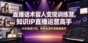 直播话术留人变现训练营，知识IP直播运营高手，14天速成计划，零基础进阶直播操盘手-网创项目总站