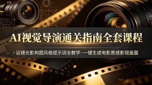 AI视觉导演通关指南全套课程，运镜光影构图风格提示词全教学，一键生成电影质感影视画面-网创项目总站