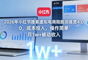 2026年小红书搜索虚拟电商陪跑训练营4.0，0成本投入，操作简单，月1w+被动收入(更新0628)-网创项目总站