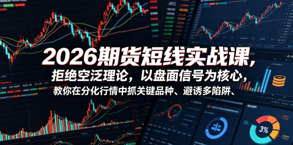 2026期货短线实战课，拒绝空泛理论，以盘面信号为核心，教你在分化行情中抓关键品种、避诱多陷阱(更新)-网创项目总站