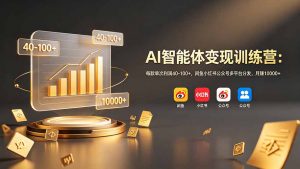 AI智能体变现训练营：每款单次利润40-100+，闲鱼小红书公众号多平台分发，月赚10000+-网创项目总站