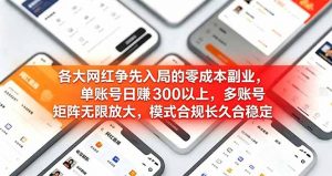 各大网红争先入局的零成本副业，单账号日赚 300 以上，多号矩阵可放大，模式合规长久稳定！-网创项目总站