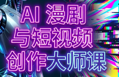 AI漫剧+AI短视频大师课(更新6月)-网创项目总站