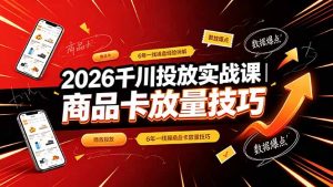 2026千川投放实战课｜6年一线操盘经验拆解，通俗讲解全域投放，吃透商品卡放量技巧-网创项目总站