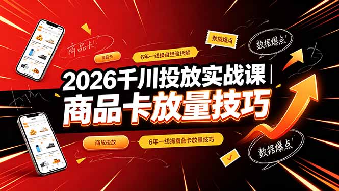 2026千川投放实战课｜6年一线操盘经验拆解，通俗讲解全域投放，吃透商品卡放量技巧-网创项目总站