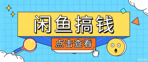 闲鱼搬砖赚钱训练营，零门槛新手快速入门闲鱼电商日赚百元，新手必看教程-网创项目总站