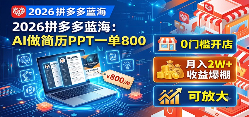 2026拼多多蓝海：AI做简历PPT一单800，0门槛开店，月入2W+，可放大-网创项目总站