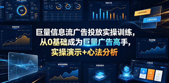 巨量信息流广告投放实操训练，从0基础成为巨量广告高手，实操演示+心法分析-网创项目总站