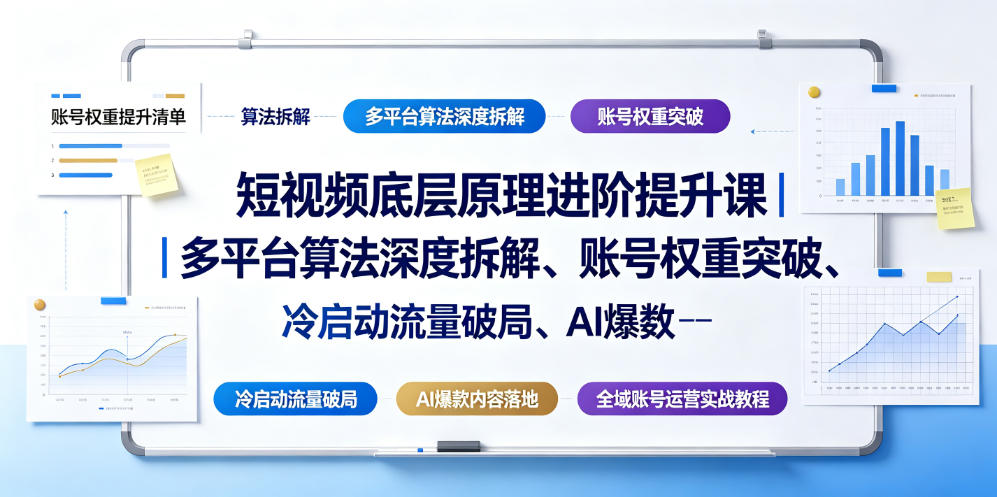 短视频底层原理进阶提升课｜多平台算法深度拆解、账号权重突破、冷启动流量破局、AI爆款内容落地与全域账号运营实战教程-网创项目总站