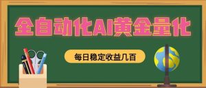 全自动化AI黄金量化，每日稳定收益几百，可放大，可随时变现！-网创项目总站