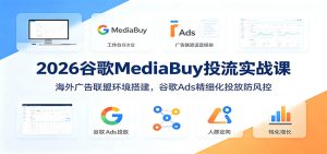 2026谷歌MediaBuy投流实战课：海外广告联盟环境搭建，谷歌Ads精细化投放防风控-网创项目总站