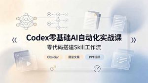 Codex零基础AI自动化实战课，零代码搭建Skill工作流，搭配Obsidian批量制作文案PPT视频-网创项目总站