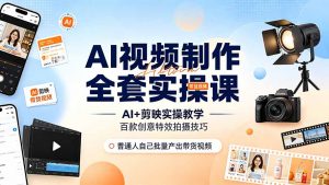 AI视频制作全套实操课，多款AI工具搭配剪映教学，百种特效运镜拍摄实操，抖音账号带货运营全覆盖-网创项目总站