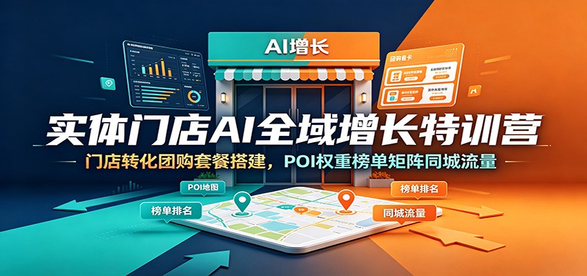 实体门店AI全域增长特训营：门店转化团购套餐搭建，POI权重榜单矩阵同城流量-网创项目总站
