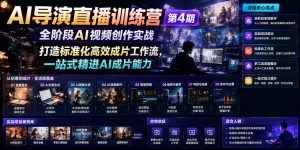 AI导演直播训练营第4期|全阶段AI视频创作实战,打造标准化高效成片工作流,一站式精进AI成片能力-网创项目总站