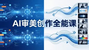 AI审美创作全能课-更新0706:MJ+Seedance+模型训练+影视分镜+编剧,一站式掌握AI艺术创作-网创项目总站