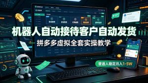 机器人自动接待客户自动发货，拼多多虚拟全套实操教学，普通人稳定月入 1-5W-网创项目总站