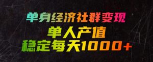 单身经济社群变现玩法，单人产值稳定每天1000+，门槛低好上手，稳定可持续【揭秘】-网创项目总站