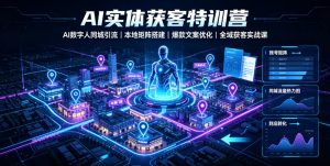 AI实体获客特训营｜AI数字人同城引流、本地矩阵搭建、爆款文案优化全域获客实战课-网创项目总站