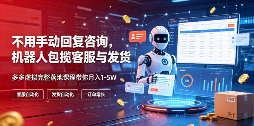 不用手动回复咨询，机器人包揽客服与发货，多多虚拟完整落地课程带你月入1-5W【揭秘】-网创项目总站