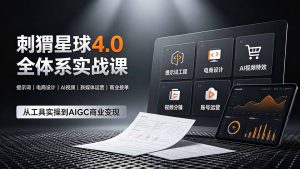刺猬星球4.0全体系实战课，覆盖提示词工程、电商设计、AI视频特效与新媒体运营，一站式掌握AIGC商业核心技能-网创项目总站