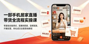 一部手机居家直播带货全流程实操课｜零基础设备调试、直播间搭建、音频氛围、开播设置、转化成交全套落地教程-网创项目总站