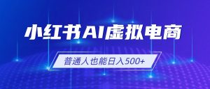 小红书AI虚拟电商2.0，AI软件+SEO技术，单店日入500+，可多店铺矩阵放大-网创项目总站