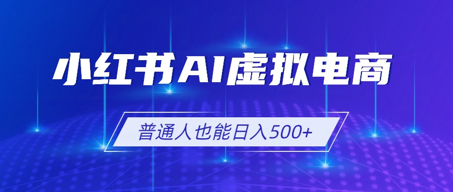 小红书AI虚拟电商2.0，AI软件+SEO技术，单店日入500+，可多店铺矩阵放大-网创项目总站