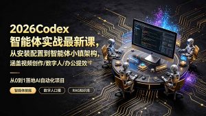 2026Codex智能体实战最新课，从安装配置到智能体小镇架构，涵盖视频创作/数字人/办公提效全技能-网创项目总站