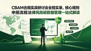 CBAM合规实战研讨会全程实录，核心规则申报流程法律风险碳数据管理一站式解读-网创项目总站