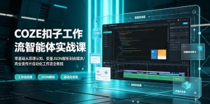 COZE扣子工作流智能体实战课|零基础从原理认知、变量JSON解析到自媒体/商业宣传片自动化工作流全教程-网创项目总站