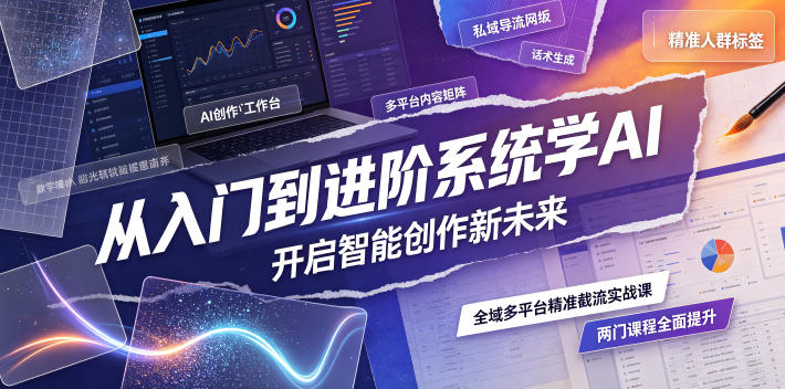 从入门到进阶系统学AI，开启智能创作新未来，两门课程，全面提升你的AI创作能力-网创项目总站